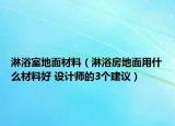 淋浴室地面材料（淋浴房地面用什么材料好 設(shè)計師的3個建議）