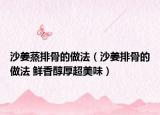 沙姜蒸排骨的做法（沙姜排骨的做法 鮮香醇厚超美味）