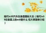 現(xiàn)代ix35汽車(chē)儀表盤(pán)圖標(biāo)大全（現(xiàn)代ix35儀表盤(pán)上的ec0是什么 給大家簡(jiǎn)單介紹）