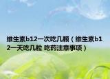 維生素b12一次吃幾顆（維生素b12一天吃幾粒 吃藥注意事項(xiàng)）