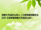 搶鯤大作戰(zhàn)怎么進入（王者榮耀搶鯤怎么打開 王者榮耀搶鯤大作戰(zhàn)怎么進）
