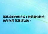 氧化鋅的藥用功效（獸藥氧化鋅功效與作用 氧化鋅功效）