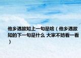 他鄉(xiāng)遇故知上一句是啥（他鄉(xiāng)遇故知的下一句是什么 大家不妨看一看）