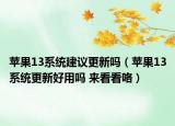 蘋果13系統(tǒng)建議更新嗎（蘋果13系統(tǒng)更新好用嗎 來看看咯）