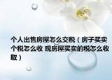 個(gè)人出售房屋怎么交稅（房子買賣個(gè)稅怎么收 現(xiàn)房屋買賣的稅怎么收?。? /></span></a>
                        <h2><a href=