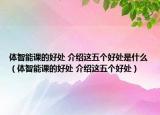 體智能課的好處 介紹這五個好處是什么（體智能課的好處 介紹這五個好處）