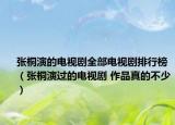張桐演的電視劇全部電視劇排行榜（張桐演過(guò)的電視劇 作品真的不少）