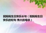 祝媽媽生日快樂(lè)長(zhǎng)句（祝媽媽生日快樂(lè)的短句 偉大的母親）