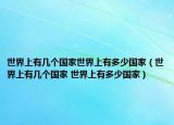 世界上有幾個(gè)國(guó)家世界上有多少?lài)?guó)家（世界上有幾個(gè)國(guó)家 世界上有多少?lài)?guó)家）