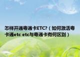 怎樣開通粵通卡ETC?（如何激活粵卡通etc etc與粵通卡有何區(qū)別）
