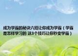 成為學(xué)霸的秘訣六招讓你成為學(xué)霸（學(xué)霸是怎樣學(xué)習(xí)的 這3個(gè)技巧讓你秒變學(xué)霸）