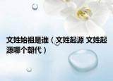 文姓始祖是誰（文姓起源 文姓起源哪個(gè)朝代）
