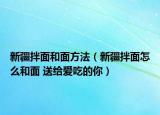 新疆拌面和面方法（新疆拌面怎么和面 送給愛吃的你）