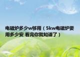 電磁爐多少w夠用（5kw電磁爐要用多少安 看完你就知道了）