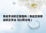 骨盆手法矯正管用嗎（骨盆正骨骨盆矯正手法 可以矯正嗎）