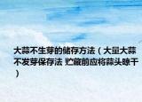 大蒜不生芽的儲存方法（大量大蒜不發(fā)芽保存法 貯藏前應將蒜頭晾干）