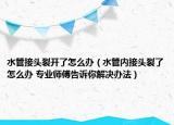 水管接頭裂開了怎么辦（水管內(nèi)接頭裂了怎么辦 專業(yè)師傅告訴你解決辦法）