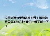 漢蘭達百公里加速多少秒（漢蘭達百公里加速幾秒 我們一起了解一下）