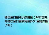 德巴金口服液小孩用量（16斤嬰兒吃德巴金口服液用量多少 寶媽弄懂了嗎）