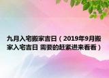 九月入宅搬家吉日（2019年9月搬家入宅吉日 需要的趕緊進(jìn)來看看）