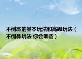 不倒翁的基本玩法和高級玩法（不倒翁玩法 你會哪些）