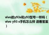 vivo的y93s和y93型號(hào)一樣嗎（vivo y93 s手機(jī)怎么樣 請(qǐng)看答案）