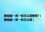 眼鏡腿一高一低怎么調(diào)整呢?（眼鏡腿一高一低怎么調(diào)）