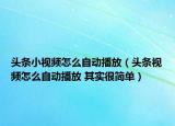 頭條小視頻怎么自動(dòng)播放（頭條視頻怎么自動(dòng)播放 其實(shí)很簡單）