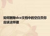 如何刪除dco文檔中的空白頁你應(yīng)該這樣做