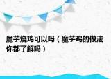 魔芋燒雞可以嗎（魔芋雞的做法 你都了解嗎）