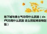 地下城與勇士氣功帶什么武器（dnf氣功用什么武器 這么搭配肯定特別強(qiáng)）