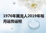 1976年屬龍人2019年每月運勢運程