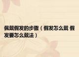 佩戴假發(fā)的步驟（假發(fā)怎么戴 假發(fā)要怎么戴法）
