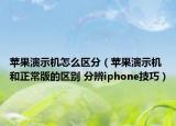 蘋果演示機(jī)怎么區(qū)分（蘋果演示機(jī)和正常版的區(qū)別 分辨iphone技巧）