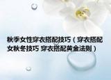 秋季女性穿衣搭配技巧（穿衣搭配女秋冬技巧 穿衣搭配黃金法則）