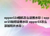 oppor11t相機怎么設置水?。╫ppor15如何設置水印 oppor15怎么添加照片水?。? /></span></a>
                        <h2><a href=