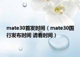 mate30首發(fā)時間（mate30國行發(fā)布時間 請看時間）