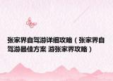 張家界自駕游詳細(xì)攻略（張家界自駕游最佳方案 游張家界攻略）
