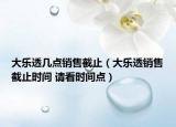 大樂透幾點(diǎn)銷售截止（大樂透銷售截止時(shí)間 請(qǐng)看時(shí)間點(diǎn)）