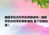 磁吸手機殼對手機有損害嗎（磁吸手機殼對手機有影響嗎 看了你就知道）