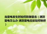 當(dāng)雷電發(fā)生時(shí)如何防御雷擊（遇到雷電怎么辦 遇到雷電應(yīng)該如何躲避）