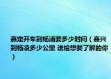 嘉定開車到楊浦要多少時(shí)間（嘉興到楊凌多少公里 送給想要了解的你）