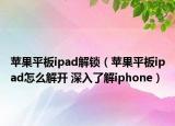 蘋果平板ipad解鎖（蘋果平板ipad怎么解開 深入了解iphone）