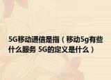5G移動通信是指（移動5g有些什么服務(wù) 5G的定義是什么）