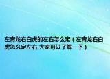左青龍右白虎的左右怎么定（左青龍右白虎怎么定左右 大家可以了解一下）
