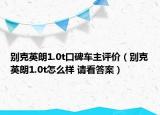 別克英朗1.0t口碑車主評(píng)價(jià)（別克英朗1.0t怎么樣 請(qǐng)看答案）