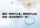 血旺一般是什么血（血旺是什么花 答案一定與你想的不一樣）