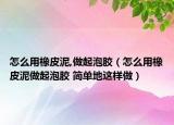 怎么用橡皮泥,做起泡膠（怎么用橡皮泥做起泡膠 簡單地這樣做）