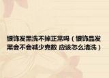 銀飾發(fā)黑洗不掉正常嗎（銀飾品發(fā)黑會(huì)不會(huì)減少克數(shù) 應(yīng)該怎么清洗）