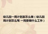 幼兒園一周計(jì)劃表怎么做（幼兒園周計(jì)劃怎么寫 一周要做什么工作）
